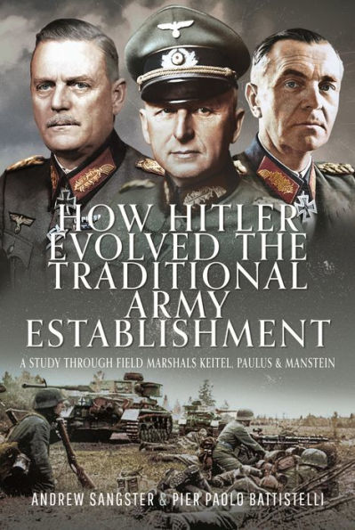 How Hitler Evolved the Traditional Army Establishment: A Study Through Field Marshals Keitel, Paulus and Manstein