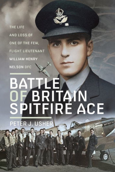 Battle of Britain Spitfire Ace: The Life and Loss One Few, Flight Lieutenant William Henry Nelson DFC