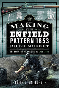 Download electronic books Making the Enfield Pattern 1853 Rifle-Musket: The Evolution of Gun Making, 1820-1860 in English