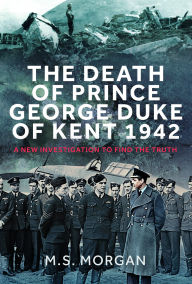 Free book downloads free The Death of Prince George, Duke of Kent, 1942: A New Investigation to Find the Truth FB2 iBook 9781036107192 by M S Morgan