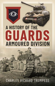 Title: A History of the Guards Armoured Formations 1941-1945, Author: Charles Richard Trumpess