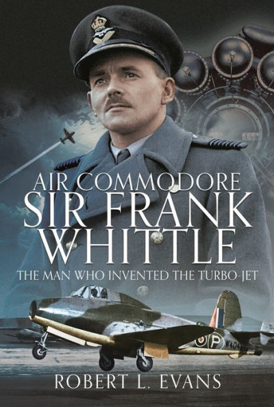 Air Commodore Sir Frank Whittle: The Man Who Invented the Turbo-jet