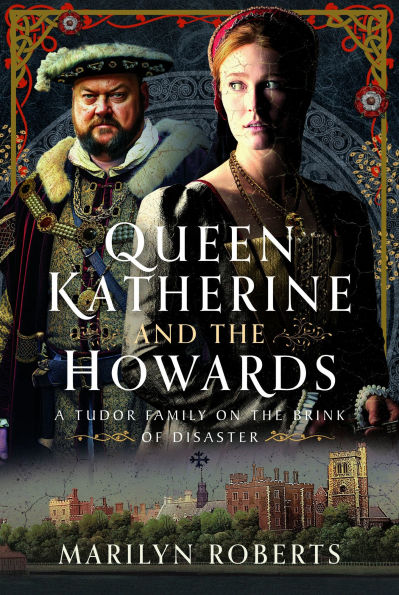 Queen Katherine and the Howards: A Tudor Family on Brink of Disaster