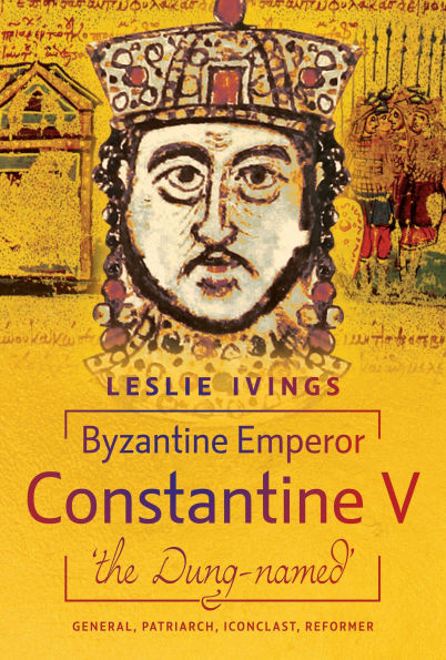 Byzantine Emperor Constantine V, 'the Dung-named': General, Patriarch, Iconoclast, Reformer