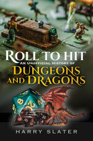 Title: Roll to Hit: An Unofficial History of Dungeons and Dragons, Author: Harry Slater