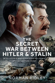 Title: The Secret War Between Hitler and Stalin: Intelligence and Counterintelligence on the Eastern Front, Author: Norman Ridley