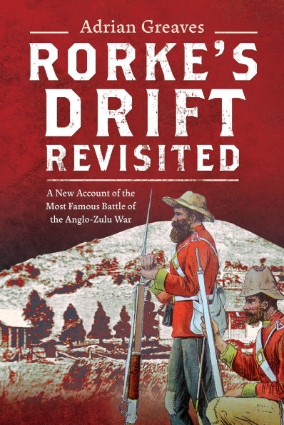 Rorke's Drift Revisited: A New Account of the Most Famous Battle of the Anglo-Zulu War