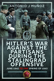 Read and download ebooks for free Hitler's War Against the Partisans During The Stalingrad Offensive: Spring 1942 to the Spring of 1943 9781036125318 RTF DJVU by Antonio J Muñoz