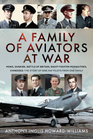 Title: A Family of Aviators at War: The Somme, Dunkirk, Battle of Britain, Night-Fighter Mosquitoes, Chinooks: The Story of Nine RAF Pilots From One Family, Author: Anthony Inglis Howard-Williams