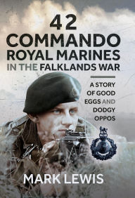 Title: 42 Commando Royal Marines in The Falklands War: A Story of Good Eggs and Dodgy Oppos, Author: Mark Lewis