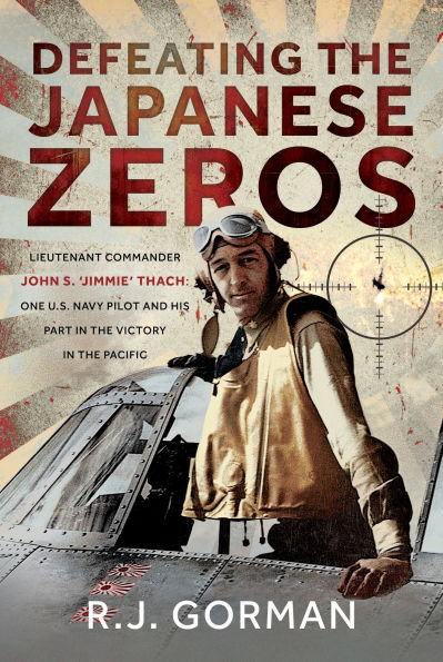 Defeating the Japanese Zeros: Lieutenant Commander John S. 'Jimmie' Thach: One U.S. Navy Pilot and his Part in the Victory in the Pacific
