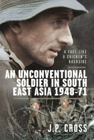 Free electronics books downloads A Face Like a Chicken's Backside: An Unconventional Soldier in South East Asia, 1948-71 by J P Cross in English 9781036150082