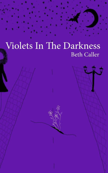 Violets in the Darkness: A collection of poems on a young woman's growth and reflection, by Beth Caller.