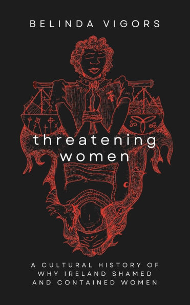Threatening Women: A Cultural History of Why Ireland Shamed and Contained Women