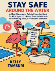 Title: Stay safe around the water: Must-Have Water Safety Colouring Book for Kids Ages 3-7 - Teach Essential Life Skills for Swimming Pools, Beaches & Bathtubs, Author: Kelly Tamburi