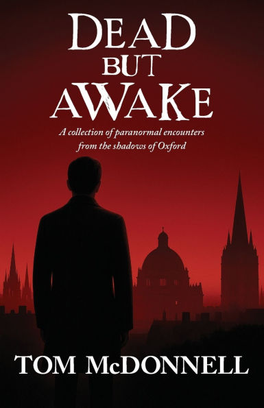 Dead But Awake: A Collection of Paranormal Encounters From The Shadows of Oxford