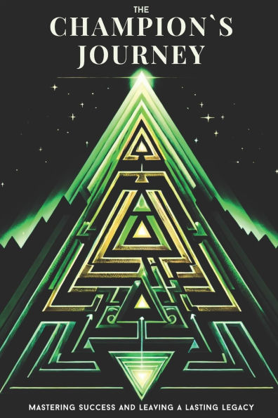 The Champion's Journey: Mastering Success and Leaving a Lasting Legacy