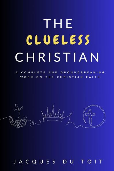The Clueless Christian: A complete and groundbreaking work on the Christian faith