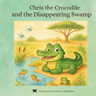 Title: Chris the Crocodile & the Disappearing Swamp, Author: Sarah Dawn Bergs