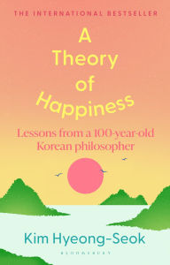 Title: A Theory of Happiness: Lessons from a 100 year old Korean Philosopher THE INTERNATIONAL BESTSELLER, Author: Hyung-Seok Kim