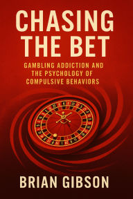Title: Chasing The Bet: Gambling Addiction and the Psychology of Compulsive Behaviors, Author: Brian Gibson