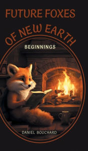 Title: Future Foxes of New Earth: Beginnings, Author: Daniel Bouchard