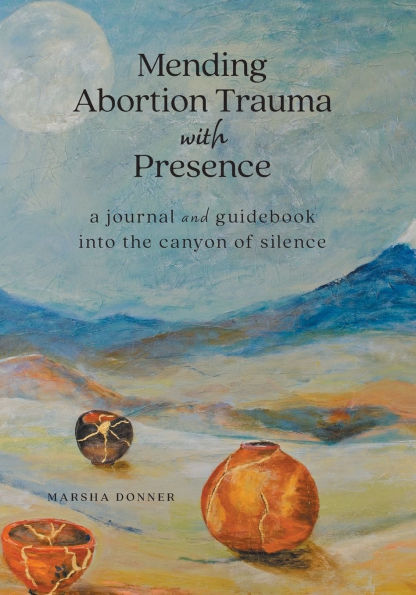 Mending Abortion Trauma with Presence: a journal and guidebook into the canyon of silence