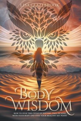 body Wisdom: How to stop the cycle of dieting, fall love with your and find healthy set point