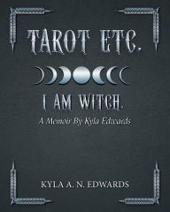 Title: Tarot Etc. I Am Witch.: A Memoir By Kyla Edwards, Author: Kyla A N Edwards