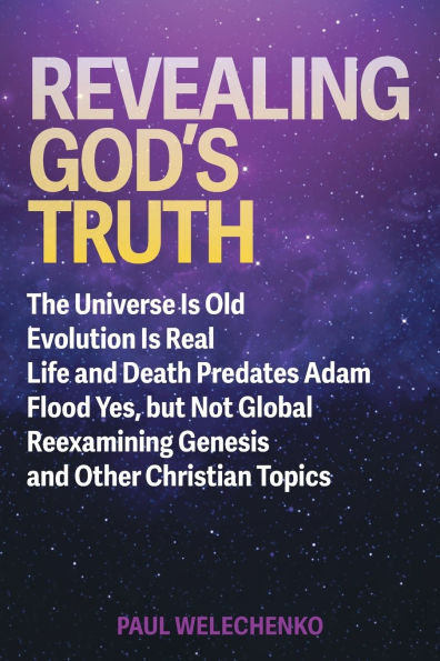 Revealing God's Truth: The Universe Is Old, Evolution Real, Life and Death Predates Adam, Flood Yes, but Not Global, Reexamining Genesis Other Christian Topics