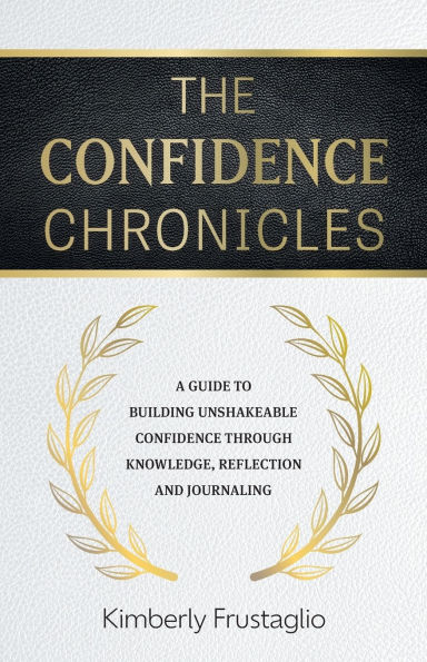 The Confidence Chronicles: A Guide to Building Unshakeable Through Knowledge, Reflection and Journaling