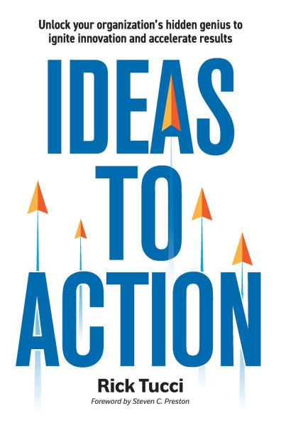 Ideas to Action: Unlock your organization's hidden genius ignite innovation and accelerate results