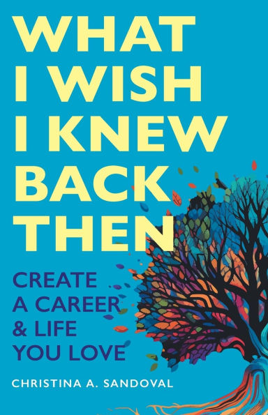 What I Wish Knew Back Then: Create A Career & Life You Love
