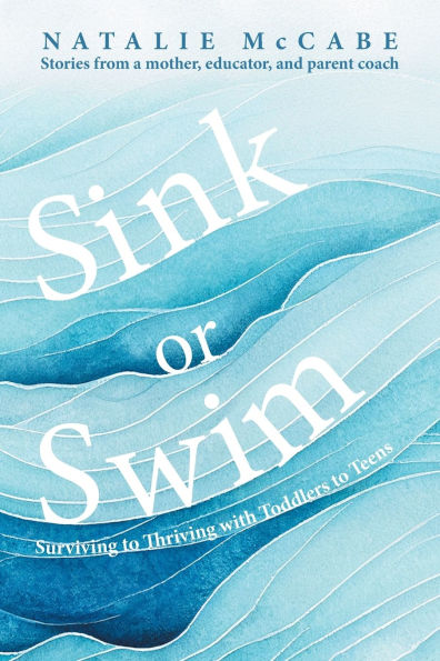 Sink or Swim Parenting: Surviving to Thriving with Toddlers Teens