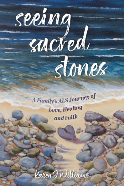 Seeing Sacred Stones: A Family's ALS Journey of Love, Healing and Faith