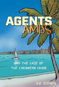 Title: Agents Amiss and The Case of the Caribbean Crook, Author: D E Steiner