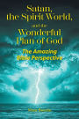 Satan, the Spirit World, and the Wonderful Plan of God: The Amazing Bible Perspective