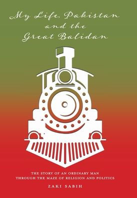 My Life, Pakistan and the Great Balidan: The Story of an Ordinary Man Through the Maze of Religion and Politics