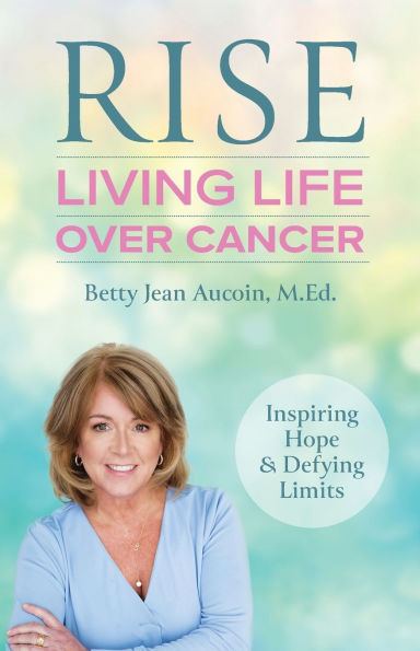 Rise: Living Life Over Cancer: Inspiring Hope & Defying Limits