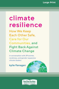 Title: Climate Resilience: How We Keep Each Other Safe, Care for Our Communities, and Fight Back Against Climate Change [Large Print 16 Pt Edition], Author: Kylie Flanagan