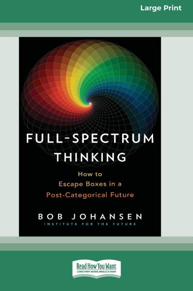 Full-Spectrum Thinking: How to Escape Boxes in a Post-Categorical Future (16pt Large Print Edition)