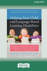 Title: Helping Your Child with Language-Based Learning Disabilities: Strategies to Succeed in School and Life with Dyslexia, Dysgraphia, Dyscalculia, ADHD, and Processing Disorders (Large Print 16 Pt Edition), Author: Daniel Franklin
