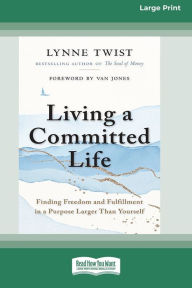 Title: Living a Committed Life: Finding Freedom and Fulfillment in a Purpose Larger Than Yourself [Large Print 16 Pt Edition], Author: Lynne Twist