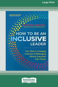 Title: How to Be an Inclusive Leader, Second Edition: Your Role in Creating Cultures of Belonging Where Everyone Can Thrive [Large Print 16 Pt Edition], Author: Jennifer Brown