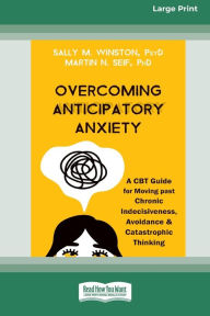 Title: Overcoming Anticipatory Anxiety: A CBT Guide for Moving past Chronic Indecisiveness, Avoidance, and Catastrophic Thinking [Large Print 16 Pt Edition], Author: Sally M Winston