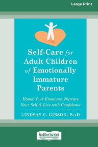 Title: Self-Care for Adult Children of Emotionally Immature Parents: Honor Your Emotions, Nurture Your Self, and Live with Confidence [Large Print 16 Pt Edition], Author: Lindsay C Gibson