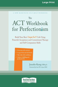 Title: The ACT Workbook for Perfectionism: Build Your Best (Imperfect) Life Using Powerful Acceptance and Commitment Therapy and Self-Compassion Skills [Large Print 16 Pt Edition], Author: Jennifer Kemp