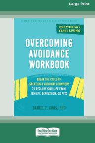 Title: Overcoming Avoidance Workbook: Break the Cycle of Isolation and Avoidant Behaviors to Reclaim Your Life from Anxiety, Depression, or PTSD [Large Print 16 Pt Edition], Author: Daniel F Gros