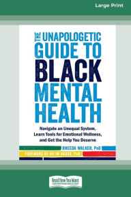 Title: The Unapologetic Guide to Black Mental Health: Navigate an Unequal System, Learn Tools for Emotional Wellness, and Get the Help you Deserve [Large Print 16 Pt Edition], Author: Rheeda Walker