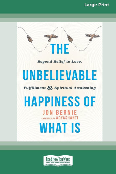 The Unbelievable Happiness of What Is: Beyond Belief to Love, Fulfillment, and Awakening [LP 16 Pt Edition]